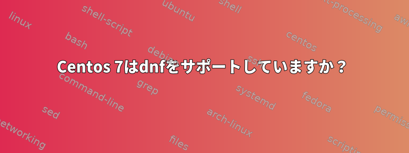 Centos 7はdnfをサポートしていますか？