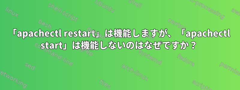 「apachectl restart」は機能しますが、「apachectl start」は機能しないのはなぜですか？