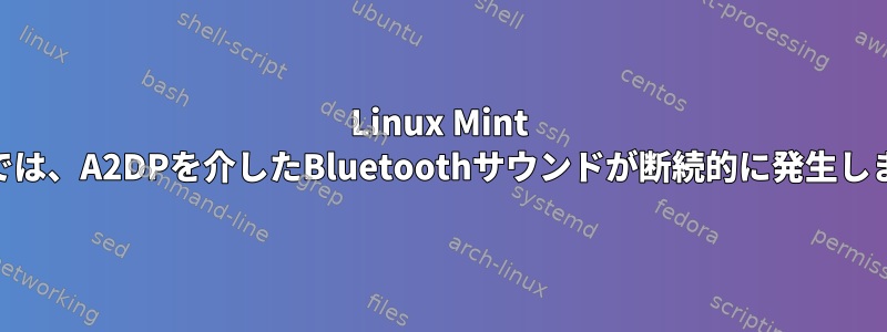 Linux Mint 20.1では、A2DPを介したBluetoothサウンドが断続的に発生します。