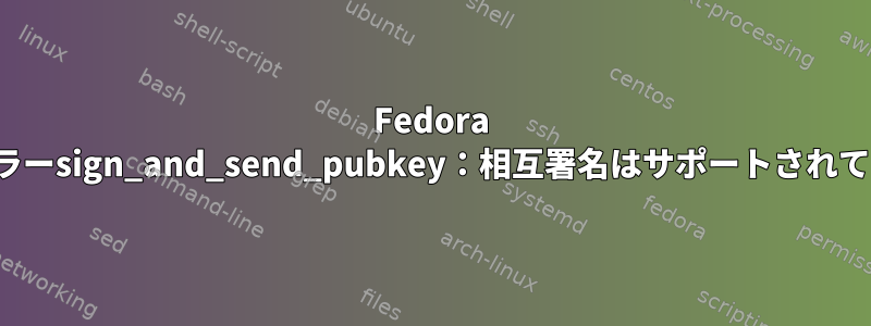 Fedora 33のsshエラーsign_and_send_pubkey：相互署名はサポートされていません。