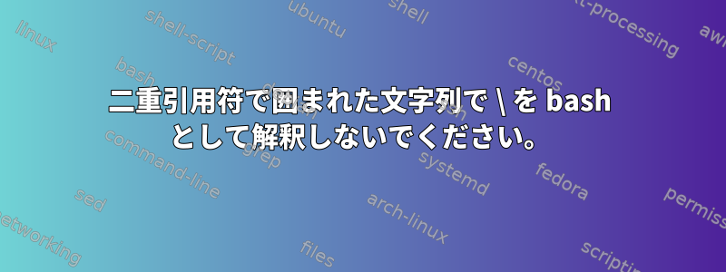 二重引用符で囲まれた文字列で \ を bash として解釈しないでください。