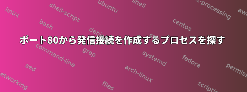 ポート80から発信接続を作成するプロセスを探す