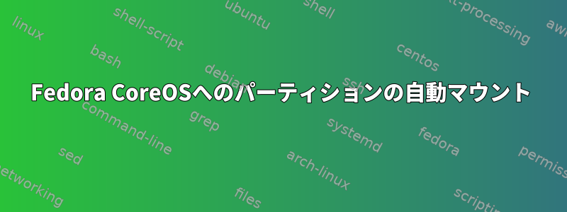Fedora CoreOSへのパーティションの自動マウント