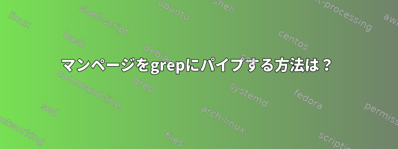 マンページをgrepにパイプする方法は？