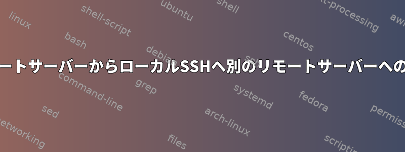 リモートサーバーからローカルSSHへ別のリモートサーバーへのscp