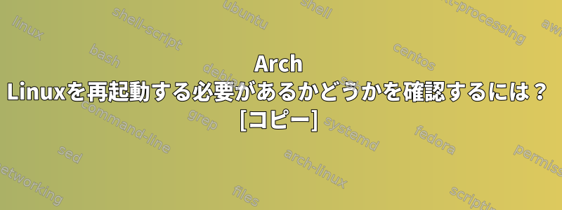 Arch Linuxを再起動する必要があるかどうかを確認するには？ [コピー]