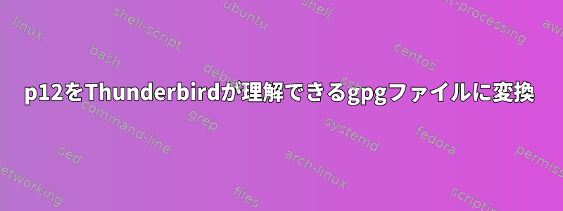 p12をThunderbirdが理解できるgpgファイルに変換