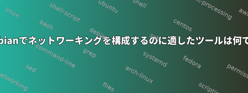 2021年のDebianでネットワーキングを構成するのに適したツールは何ですか？