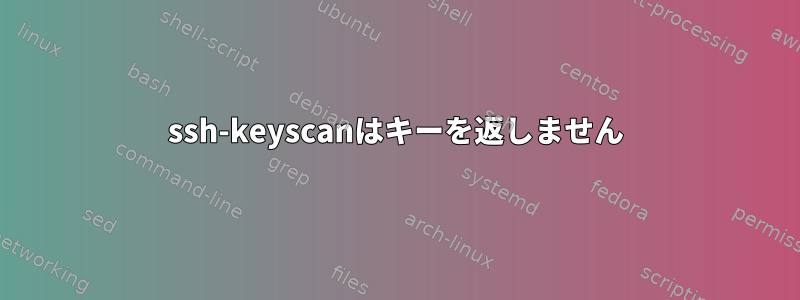 ssh-keyscanはキーを返しません