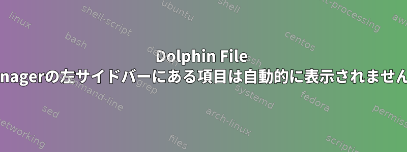 Dolphin File Managerの左サイドバーにある項目は自動的に表示されません。