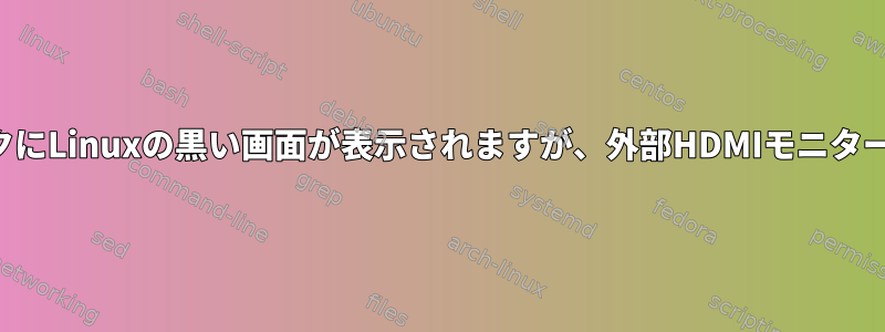 ノートブックにLinuxの黒い画面が表示されますが、外部HDMIモニターが機能する