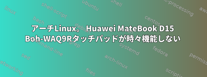 アーチLinux。 Huawei MateBook D15 Boh-WAQ9Rタッチパッドが時々機能しない