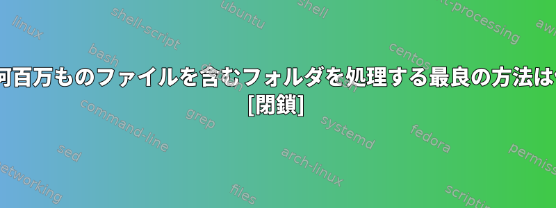 RHEL-7で何百万ものファイルを含むフォルダを処理する最良の方法は何ですか？ [閉鎖]