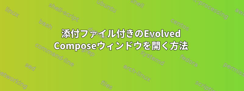 添付ファイル付きのEvolved Composeウィンドウを開く方法