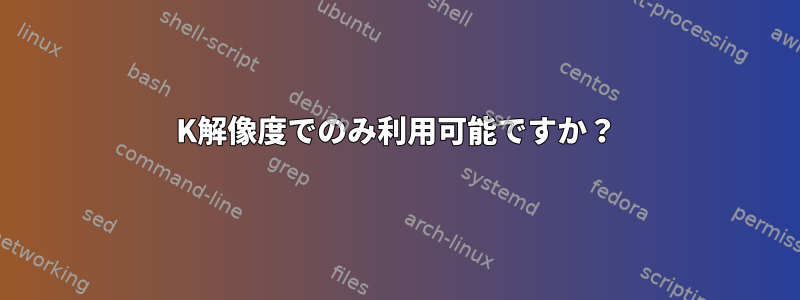 4K解像度でのみ利用可能ですか？