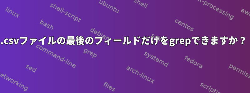 .csvファイルの最後のフィールドだけをgrepできますか？