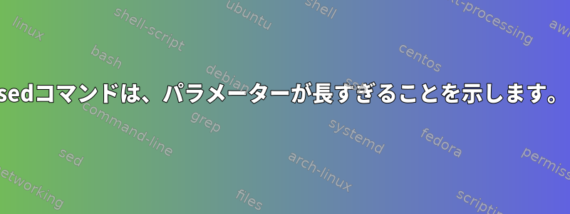 sedコマンドは、パラメーターが長すぎることを示します。