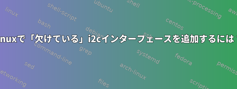 Linuxで「欠けている」i2cインターフェースを追加するには？