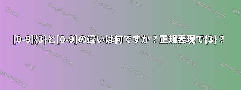 [0-9]{3}と[0-9]の違いは何ですか？正規表現で{3}？