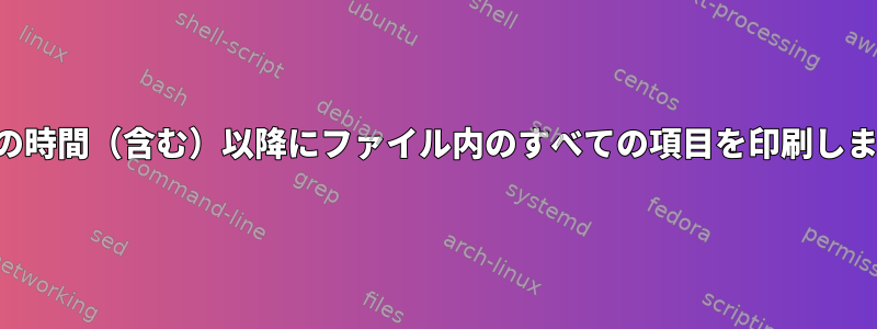 特定の時間（含む）以降にファイル内のすべての項目を印刷します。