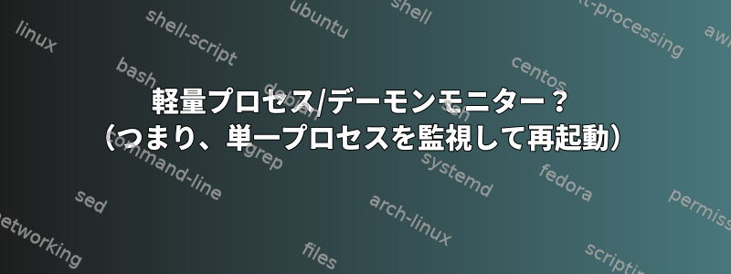 軽量プロセス/デーモンモニター？ （つまり、単一プロセスを監視して再起動）