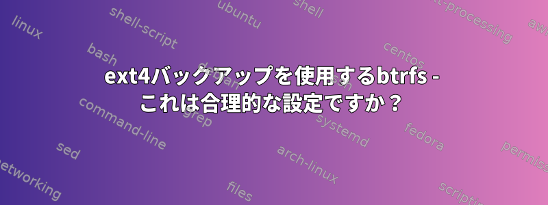 ext4バックアップを使用するbtrfs - これは合理的な設定ですか？