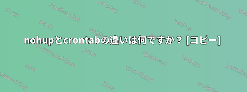 nohupとcrontabの違いは何ですか？ [コピー]