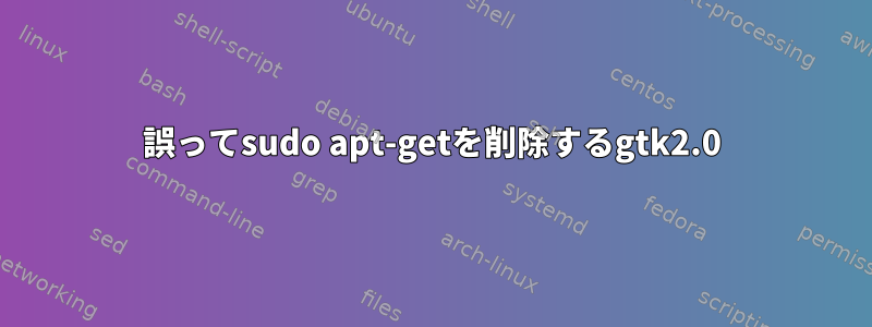 誤ってsudo apt-getを削除するgtk2.0