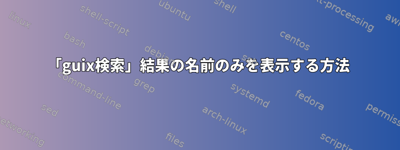 「guix検索」結果の名前のみを表示する方法