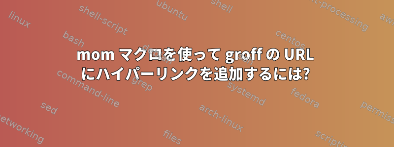 mom マクロを使って groff の URL にハイパーリンクを追加するには?