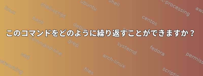 このコマンドをどのように繰り返すことができますか？