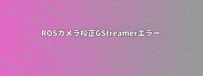 ROSカメラ校正GStreamerエラー