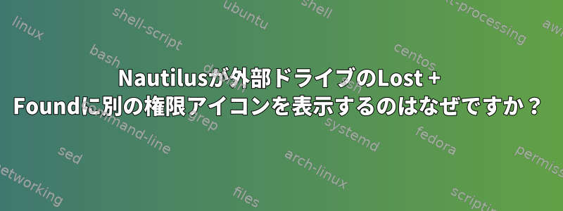 Nautilusが外部ドライブのLost + Foundに別の権限アイコンを表示するのはなぜですか？