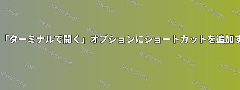 Fedoraの「ターミナルで開く」オプションにショートカットを追加するには？