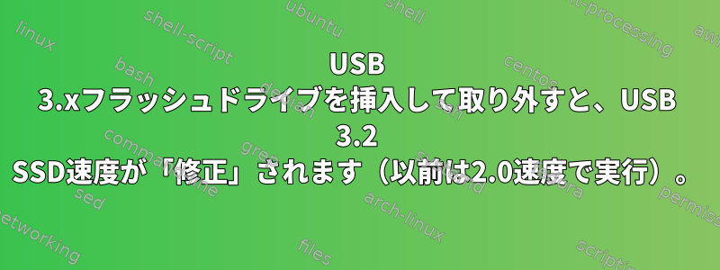 USB 3.xフラッシュドライブを挿入して取り外すと、USB 3.2 SSD速度が「修正」されます（以前は2.0速度で実行）。