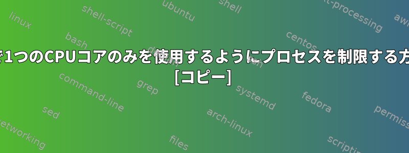 Linuxで1つのCPUコアのみを使用するようにプロセスを制限する方法は？ [コピー]