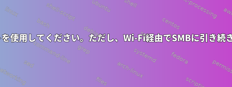 SMB共有転送にはEthernetポートを使用してください。ただし、Wi-Fi経由でSMBに引き続きアクセスできる必要があります。