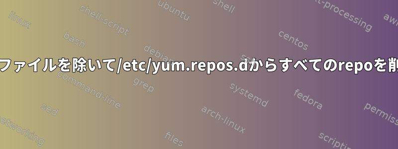 特定のrepoファイルを除いて/etc/yum.repos.dからすべてのrepoを削除する方法