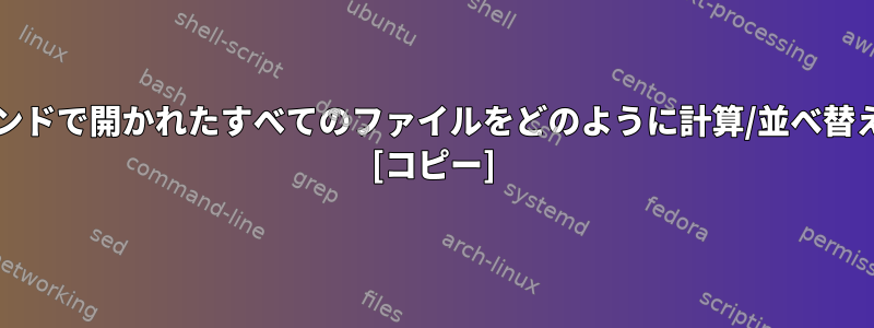 特定のプログラム/コマンドで開かれたすべてのファイルをどのように計算/並べ替えることができますか？ [コピー]