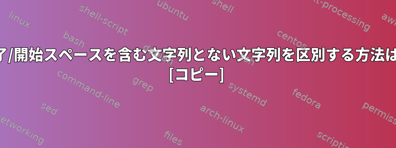 終了/開始スペースを含む文字列とない文字列を区別する方法は？ [コピー]