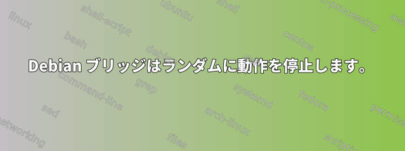 Debian ブリッジはランダムに動作を停止します。