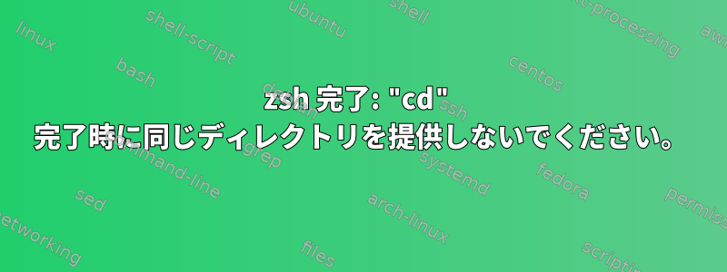 zsh 完了: "cd" 完了時に同じディレクトリを提供しないでください。