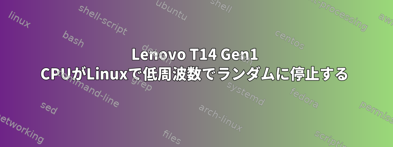 Lenovo T14 Gen1 CPUがLinuxで低周波数でランダムに停止する