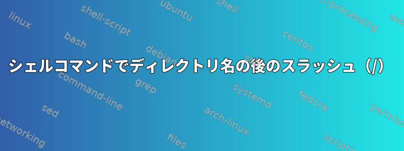 シェルコマンドでディレクトリ名の後のスラッシュ（/）