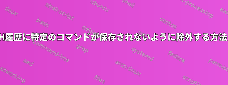 TCSH履歴に特定のコマンドが保存されないように除外する方法は？