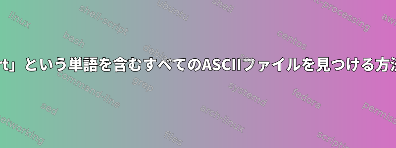 ディレクトリ内の「shirt」という単語を含むすべてのASCIIファイルを見つける方法は？ルートから始まる