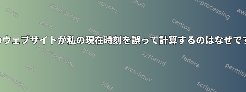 多くのウェブサイトが私の現在時刻を誤って計算するのはなぜですか？