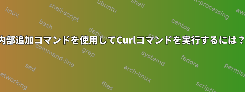 内部追加コマンドを使用してCurlコマンドを実行するには？