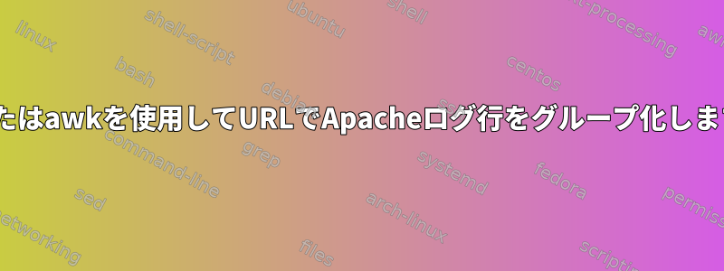 sedまたはawkを使用してURLでApacheログ行をグループ化しますか？