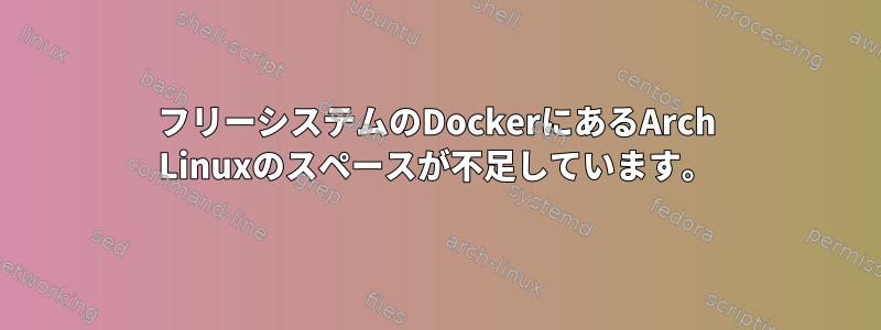 フリーシステムのDockerにあるArch Linuxのスペースが不足しています。